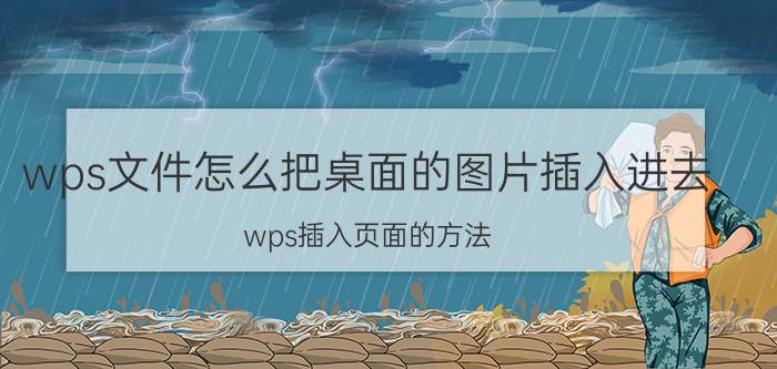 wps文件怎么把桌面的图片插入进去 wps插入页面的方法？